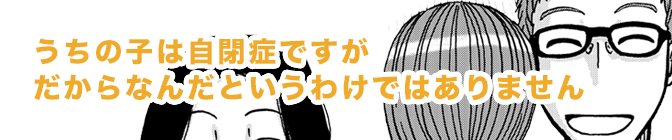 うちの子は自閉症ですがだからなんだというわけではありません ゆるりと日常子育て漫画。