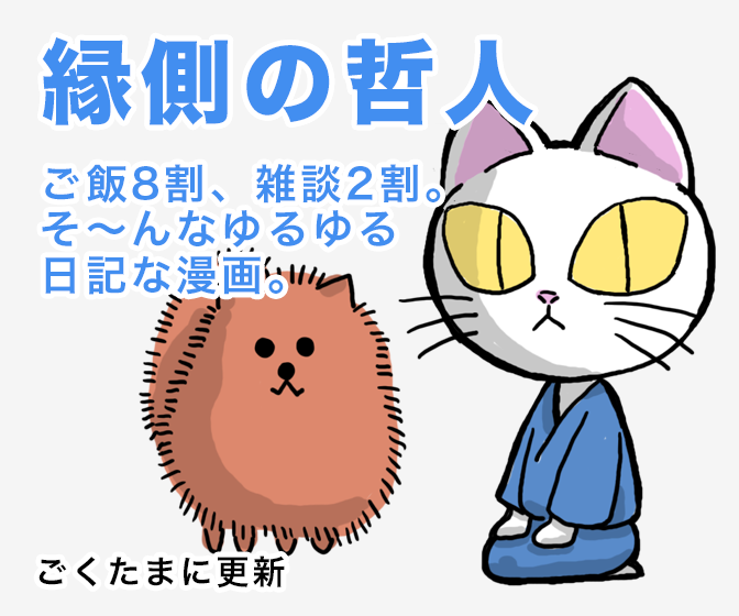 縁側の哲人 ご飯8割、雑談2割。そ〜んなゆるゆる日記な漫画。 ごくたまに更新
