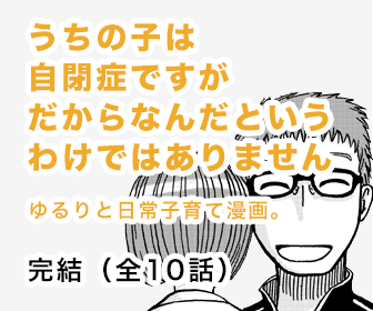 うちの子は自閉症ですがだからなんだというわけではありません ゆるりと日常子育て漫画。 完結（全10話）